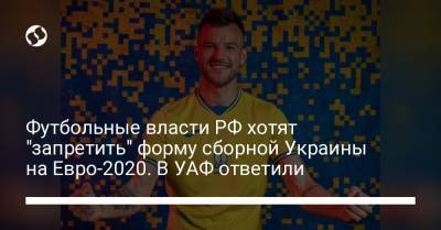Футбольные власти РФ хотят "запретить" форму сборной Украины на Евро-2020. В УАФ ответили