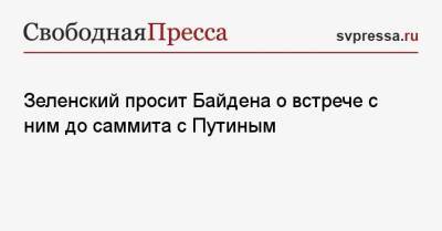 Зеленский просит Байдена о встрече с ним до саммита с Путиным