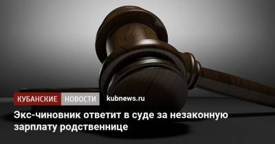 Экс-чиновник ответит в суде за незаконную зарплату родственнице