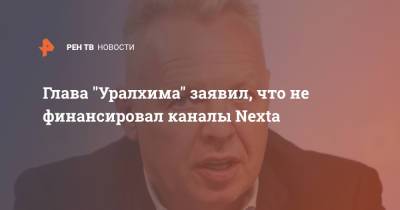 Глава "Уралхима" заявил, что не финансировал каналы Neхta