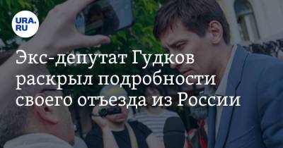Экс-депутат Гудков раскрыл подробности своего отъезда из России