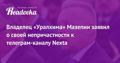 Владелец «Уралхима» Мазепин заявил о своей непричастности к телеграм-каналу Nexta
