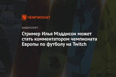 Стример Илья Мэддисон может стать комментатором чемпионата Европы по футболу на Twitch