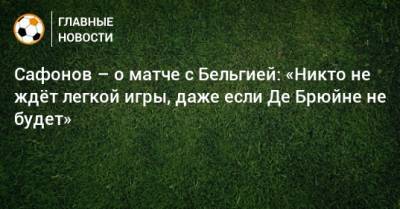 Сафонов – о матче с Бельгией: «Никто не ждeт легкой игры, даже если Де Брюйне не будет»