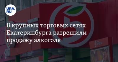 В крупных торговых сетях Екатеринбурга разрешили продажу алкоголя