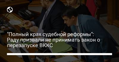 "Полный крах судебной реформы": Раду призвали не принимать закон о перезапуске ВККС