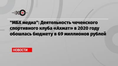 «МБХ медиа»: Деятельность чеченского спортивного клуба «Ахмат» в 2020 году обошлась бюджету в 69 миллионов рублей