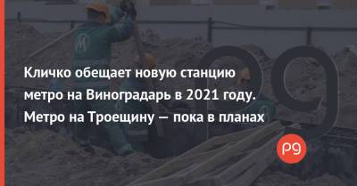 Кличко обещает новую станцию метро на Виноградарь в 2021 году. Метро на Троещину — пока в планах