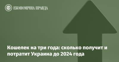 Кошелек на три года: сколько получит и потратит Украина до 2024 года