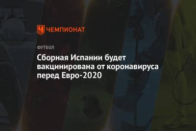 Сборная Испании будет вакцинирована от коронавируса перед Евро-2020