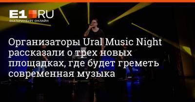 Организаторы Ural Music Night рассказали о трех новых площадках, где будет греметь современная музыка