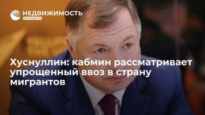 Хуснуллин: кабмин рассматривает упрощенный ввоз в страну мигрантов