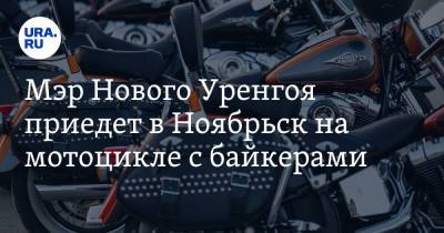 Мэр Нового Уренгоя приедет в Ноябрьск на мотоцикле с байкерами