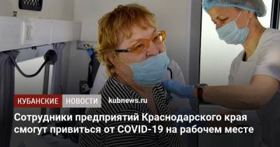 Сотрудники предприятий Краснодарского края смогут привиться от COVID-19 на рабочем месте