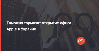 Таможня тормозит открытие офиса Apple в Украине