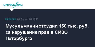 Мусульманин отсудил 150 тыс. руб. за нарушение прав в СИЗО Петербурга