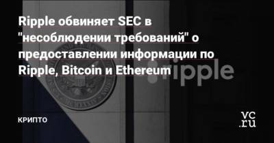 Ripple обвиняет SEC в “несоблюдении требований” о предоставлении информации по Ripple, Bitcoin и Ethereum