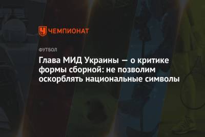 Глава МИД Украины — о критике формы сборной: не позволим оскорблять национальные символы