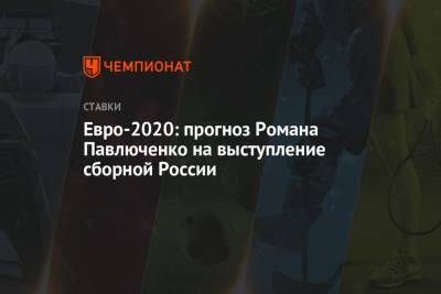 Евро-2020: прогноз Романа Павлюченко на выступление сборной России
