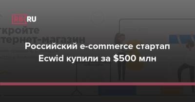 Российский e-commerce стартап Ecwid купили за $500 млн