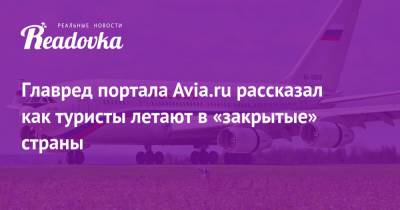 Главред портала Avia.ru рассказал как туристы летают в «закрытые» страны