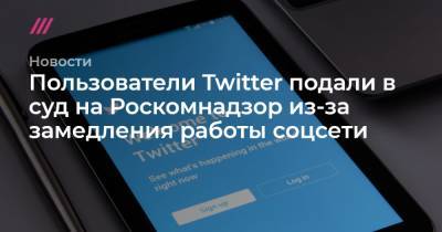 Пользователи Twitter подали в суд на Роскомнадзор из-за замедления работы соцсети