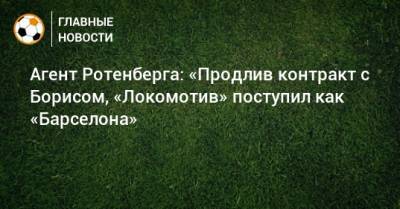 Агент Ротенберга: «Продлив контракт с Борисом, «Локомотив» поступил как «Барселона»