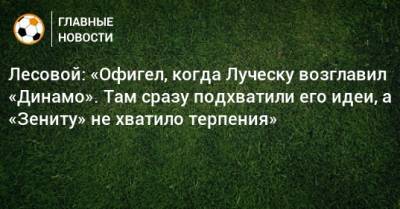 Лесовой: «Офигел, когда Луческу возглавил «Динамо». Там сразу подхватили его идеи, а «Зениту» не хватило терпения»