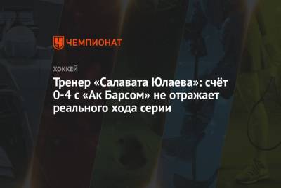 Тренер «Салавата Юлаева»: счёт 0-4 с «Ак Барсом» не отражает реального хода серии