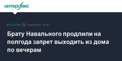 Брату Навального продлили на полгода запрет выходить из дома по вечерам