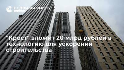 "Крост" вложит 20 млрд рублей в технологию для ускорения строительства