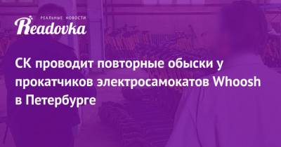 СК проводит повторные обыски у прокатчиков электросамокатов Whoosh в Петербурге - readovka.news - Санкт-Петербург