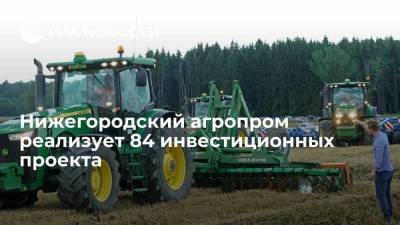 Нижегородский агропром реализует 84 инвестиционных проекта