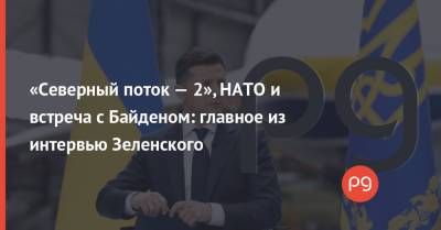 «Северный поток — 2», НАТО и встреча с Байденом: главное из интервью Зеленского