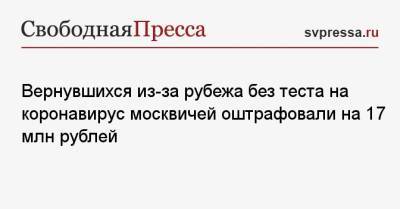 Вернувшихся из-за рубежа без теста на коронавирус москвичей оштрафовали на 17 млн рублей