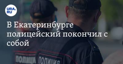 В Екатеринбурге полицейский покончил с собой