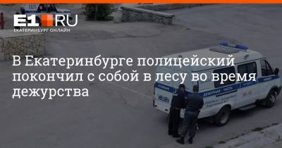 В Екатеринбурге полицейский покончил с собой в лесу во время дежурства