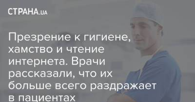 Презрение к гигиене, хамство и чтение интернета. Врачи рассказали, что их больше всего раздражает в пациентах