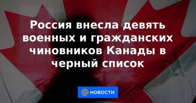 Россия внесла девять военных и гражданских чиновников Канады в черный список