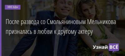 После развода со Смольяниновым Мельникова призналась в любви к другому актеру