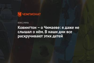 Ковингтон – о Чимаеве: я даже не слышал о нём. В наши дни все раскручивают этих детей