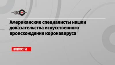 Американские специалисты нашли доказательства искусственного происхождения коронавируса