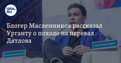 Блогер Масленников рассказал Урганту о походе на перевал Дятлова. «Мы чуть не погибли»