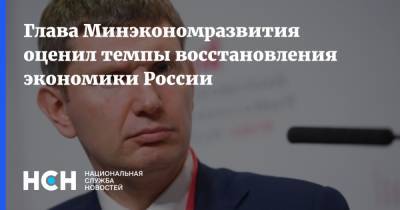 Глава Минэкономразвития оценил темпы восстановления экономики России
