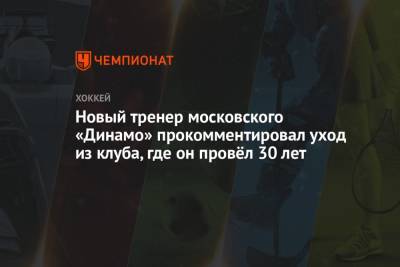Новый тренер московского «Динамо» прокомментировал уход из клуба, где он провёл 30 лет