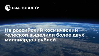 На российский космический телескоп выделили более двух миллиардов рублей