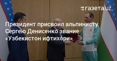 Президент присвоил альпинисту Сергею Денисенко звание «Узбекистон ифтихори»