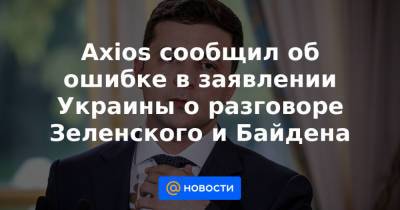 Axios сообщил об ошибке в заявлении Украины о разговоре Зеленского и Байдена