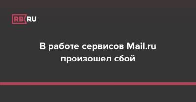 В работе сервисов Mail.ru произошел сбой - rb.ru