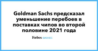 Goldman Sachs предсказал уменьшение перебоев в поставках чипов во второй половине 2021 года